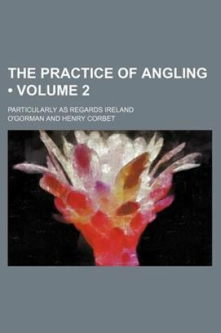 Cover of The Practice of Angling (Volume 2); Particularly as Regards Ireland