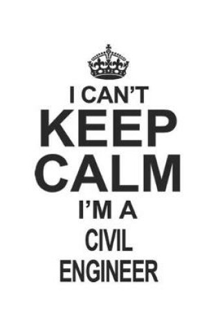 Cover of I Can't Keep Calm I'm A Civil Engineer