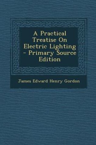 Cover of A Practical Treatise on Electric Lighting - Primary Source Edition