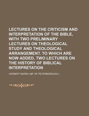 Book cover for Lectures on the Criticism and Interpretation of the Bible, with Two Preliminary Lectures on Theological Study and Theological Arrangement. to Which Are Now Added, Two Lectures on the History of Biblical Interpretation