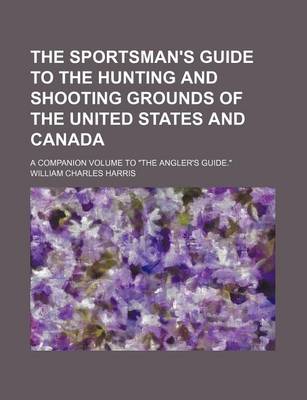 Book cover for The Sportsman's Guide to the Hunting and Shooting Grounds of the United States and Canada; A Companion Volume to "The Angler's Guide."