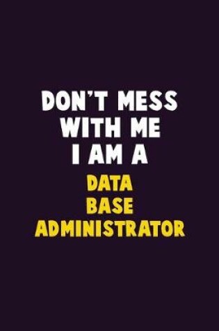 Cover of Don't Mess With Me, I Am A Data Base Administrator