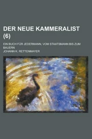 Cover of Der Neue Kammeralist; Ein Buch Fur Jedermann, Vom Staatsmann Bis Zum Bauern Volume 6