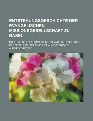 Book cover for Entstehungsgeschichte Der Evangelischen Missionsgesellschaft Zu Basel; Mit Kurzen Lebensumrissen Der Vater U.Begrunder Der Gesellschaft. Eine Jubilaum