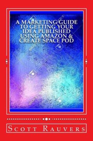 Cover of A Marketing Guide to Getting Your Idea Published using Amazon & Create Space POD