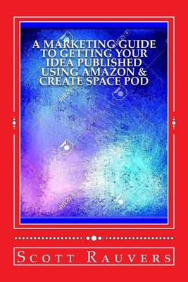 Book cover for A Marketing Guide to Getting Your Idea Published using Amazon & Create Space POD