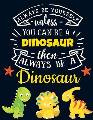 Book cover for Always Be Yourself Unless You Can Be a Dinosaur Then Always Be a Dinosaur