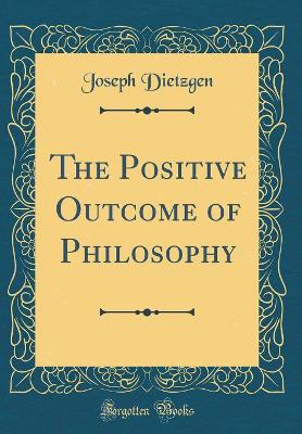 Book cover for The Positive Outcome of Philosophy (Classic Reprint)