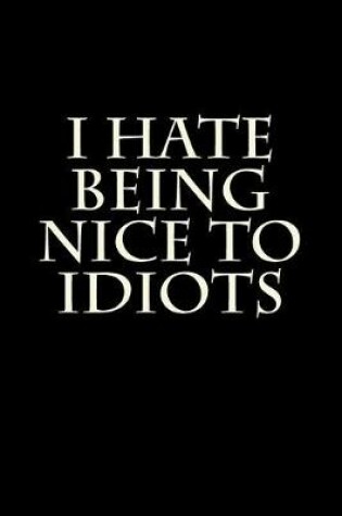 Cover of I Hate Being Nice To Idiots