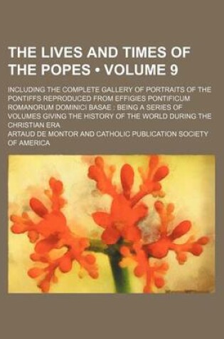 Cover of The Lives and Times of the Popes (Volume 9); Including the Complete Gallery of Portraits of the Pontiffs Reproduced from Effigies Pontificum Romanorum Dominici Basae Being a Series of Volumes Giving the History of the World During the Christian Era