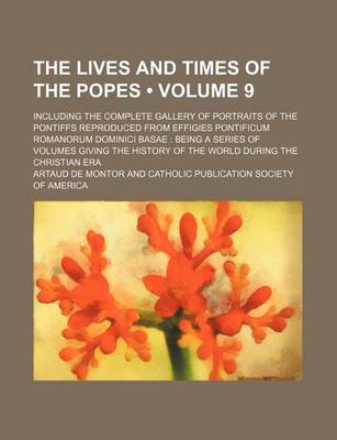 Book cover for The Lives and Times of the Popes (Volume 9); Including the Complete Gallery of Portraits of the Pontiffs Reproduced from Effigies Pontificum Romanorum Dominici Basae Being a Series of Volumes Giving the History of the World During the Christian Era