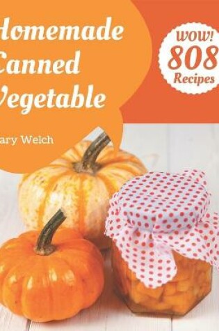 Cover of Wow! 808 Homemade Canned Vegetable Recipes