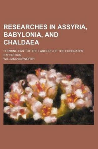 Cover of Researches in Assyria, Babylonia, and Chaldaea; Forming Part of the Labours of the Euphrates Expedition