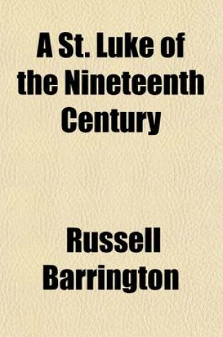 Cover of A St. Luke of the Nineteenth Century; Contrasts an Old-Fashioned Story about a Few Gentlemen and Gentlewomen, and Some Others, Who Lived During the Reign of Queen Victoria