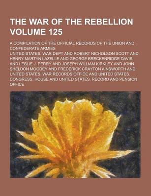 Book cover for The War of the Rebellion; A Compilation of the Official Records of the Union and Confederate Armies Volume 125