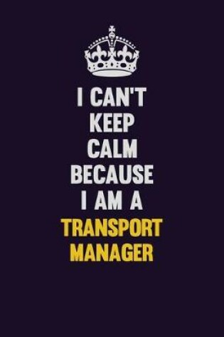 Cover of I Can't Keep Calm Because I Am A Transport Manager