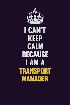 Book cover for I Can't Keep Calm Because I Am A Transport Manager