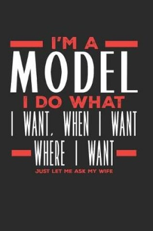 Cover of I'm a Model I Do What I Want, When I Want, Where I Want. Just Let Me Ask My Wife