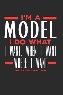 Book cover for I'm a Model I Do What I Want, When I Want, Where I Want. Just Let Me Ask My Wife