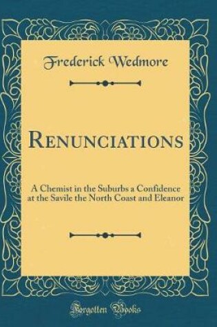 Cover of Renunciations: A Chemist in the Suburbs a Confidence at the Savile the North Coast and Eleanor (Classic Reprint)