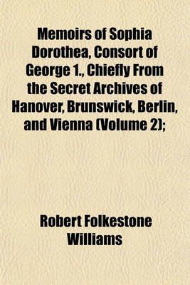 Book cover for Memoirs of Sophia Dorothea, Consort of George 1., Chiefly from the Secret Archives of Hanover, Brunswick, Berlin, and Vienna (Volume 2);