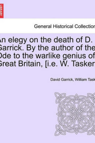 Cover of An Elegy on the Death of D. Garrick. by the Author of the Ode to the Warlike Genius of Great Britain, [I.E. W. Tasker.]