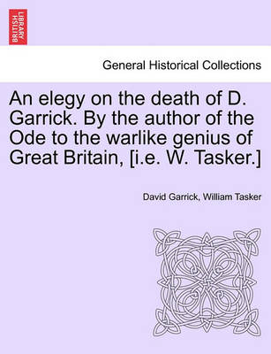 Book cover for An Elegy on the Death of D. Garrick. by the Author of the Ode to the Warlike Genius of Great Britain, [I.E. W. Tasker.]