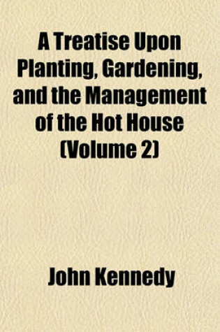 Cover of A Treatise Upon Planting, Gardening, and the Management of the Hot House (Volume 2)