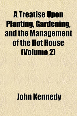 Book cover for A Treatise Upon Planting, Gardening, and the Management of the Hot House (Volume 2)