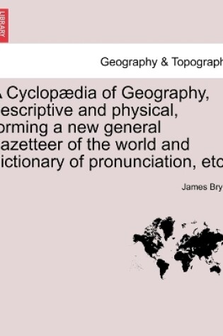 Cover of A Cyclopædia of Geography, descriptive and physical, forming a new general gazetteer of the world and dictionary of pronunciation, etc.