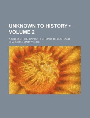 Book cover for Unknown to History (Volume 2); A Story of the Captivity of Mary of Scotland