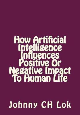 Book cover for How Artificial Intelligence Influences Positive Or Negative Impact To Human Life