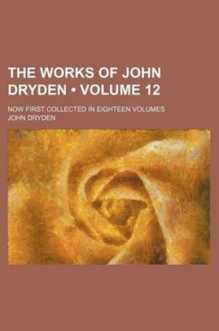 Cover of The Works of John Dryden (Volume 12); Now First Collected in Eighteen Volumes