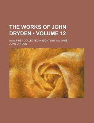 Book cover for The Works of John Dryden (Volume 12); Now First Collected in Eighteen Volumes