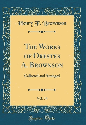 Book cover for The Works of Orestes A. Brownson, Vol. 19