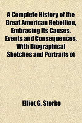 Book cover for A Complete History of the Great American Rebellion, Embracing Its Causes, Events and Consequences, with Biographical Sketches and Portraits of