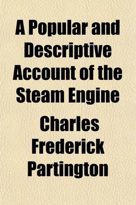 Book cover for A Popular and Descriptive Account of the Steam Engine; Comprising a General View of the Various Modes of Employing Elastic Vapour as a Prime Mover in Mechanics and on Steam Navigation with an Appendix of Patents and Parliamentary Papers Connected with That S