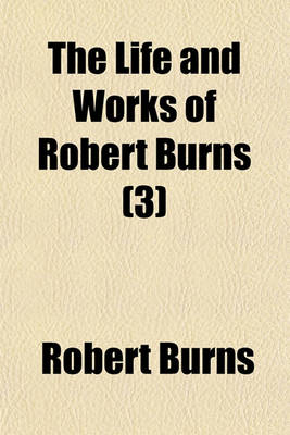 Book cover for The Life and Works of Robert Burns (Volume 3)