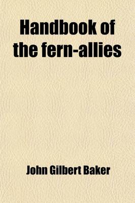 Book cover for Handbook of the Fern-Allies; A Synopsis of the Genera and Species of the Natural Orders Equisetace, Lycopodiace, Selaginellace, Rhizocarpe