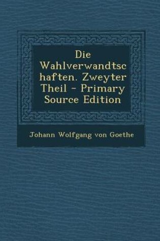 Cover of Die Wahlverwandtschaften. Zweyter Theil - Primary Source Edition