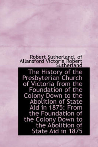 Cover of The History of the Presbyterian Church of Victoria from the Foundation of the Colony Down to the Abo