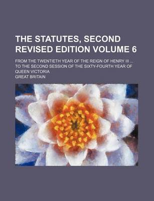 Book cover for The Statutes, Second Revised Edition Volume 6; From the Twentieth Year of the Reign of Henry III ... to the Second Session of the Sixty-Fourth Year of Queen Victoria