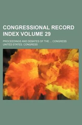 Cover of Congressional Record Index Volume 29; Proceedings and Debates of the ... Congress