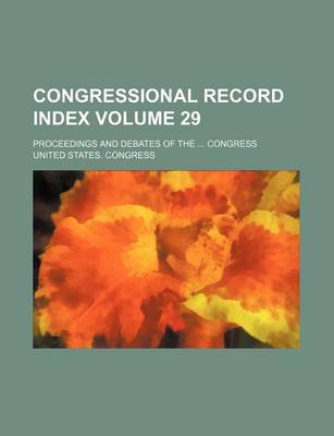 Book cover for Congressional Record Index Volume 29; Proceedings and Debates of the ... Congress