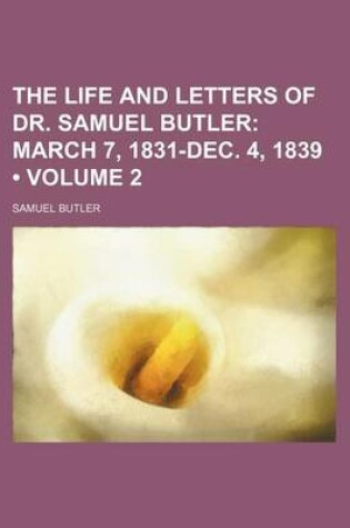 Cover of The Life and Letters of Dr. Samuel Butler (Volume 2); March 7, 1831-Dec. 4, 1839