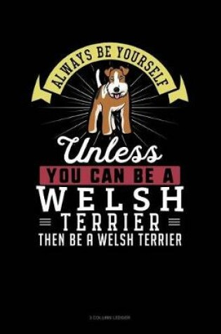 Cover of Always Be Yourself Unless You Can Be a Welsh Terrier Then Be a Welsh Terrier