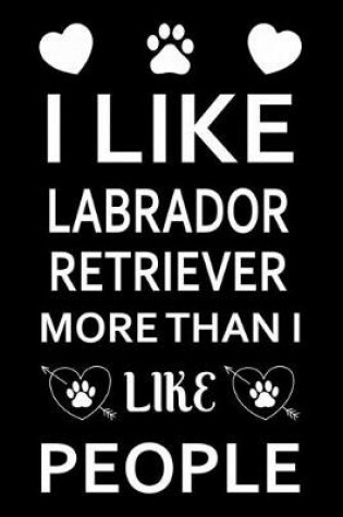 Cover of I Like Labrador Retriever More Than I Like People