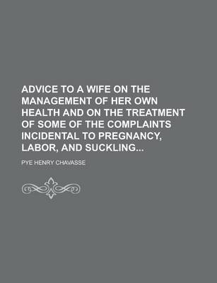 Book cover for Advice to a Wife on the Management of Her Own Health and on the Treatment of Some of the Complaints Incidental to Pregnancy, Labor, and Suckling
