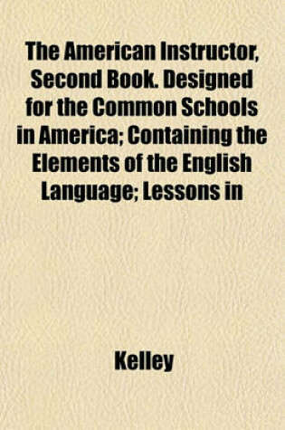 Cover of The American Instructor, Second Book. Designed for the Common Schools in America; Containing the Elements of the English Language; Lessons in