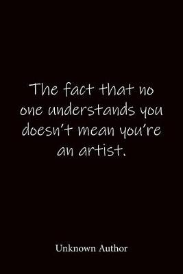 Book cover for The fact that no one understands you doesn't mean you're an artist. Unknown Author